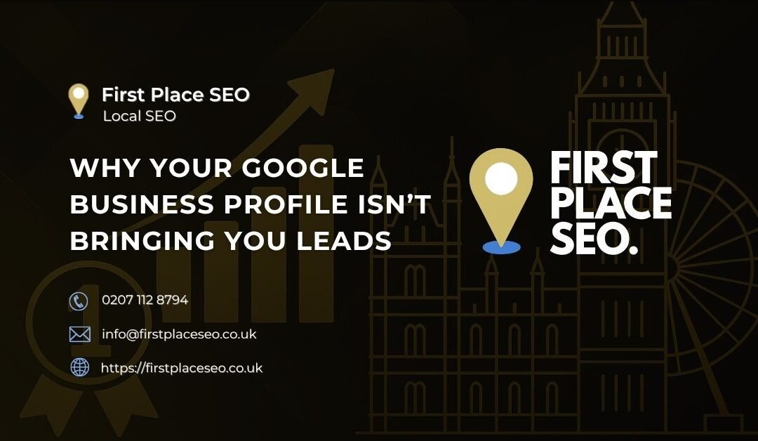 Why Your Google Business Profile Isn’t Bringing You Leads