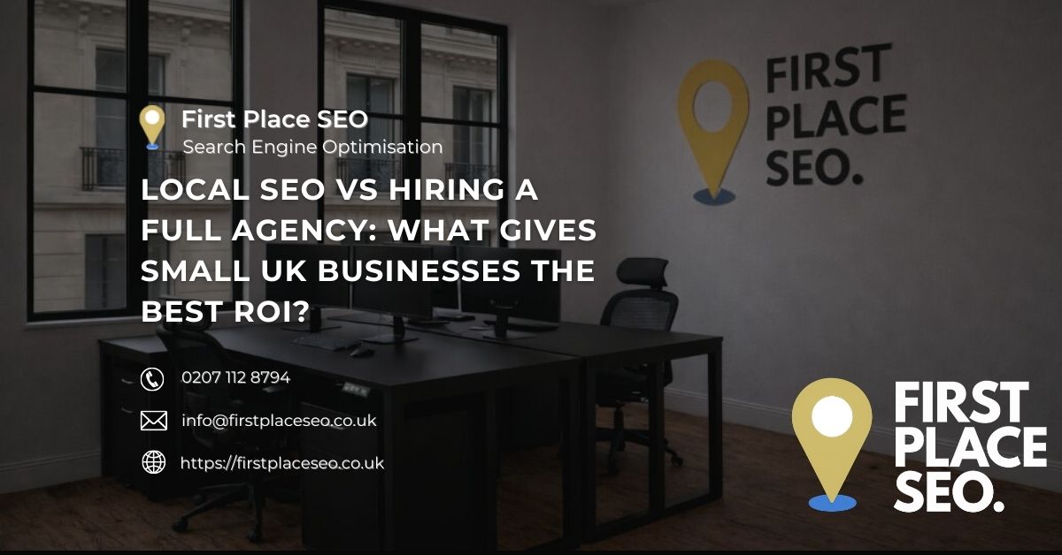 Local SEO vs Hiring a Full Agency What Gives Small UK Businesses the Best ROI - First Place SEO