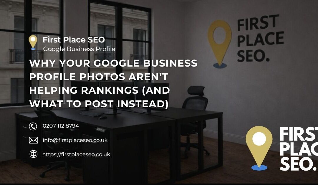 Why Your Google Business Profile Photos Aren’t Helping Rankings (And What to Post Instead)