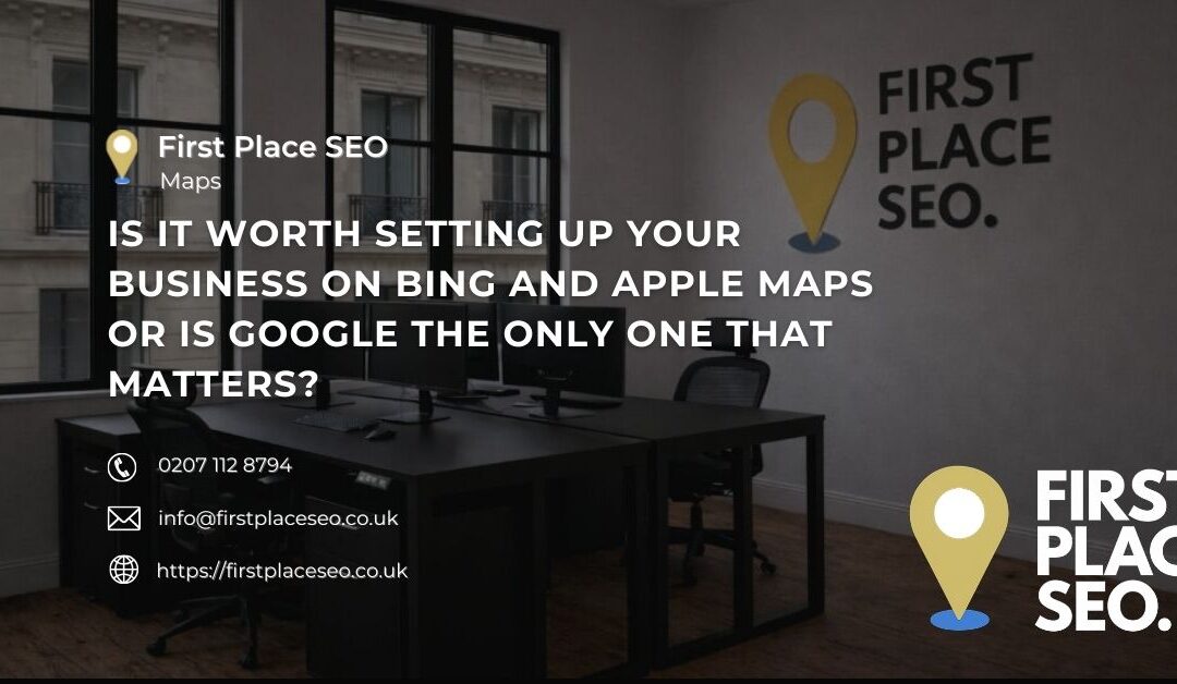 Is it worth setting up your business on Bing and Apple Maps or is Google the only one that matters?